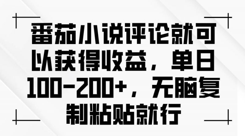 (13579期)番茄小说评论就可以获得收益,单日100-200+,无脑复制粘贴就行-轻创社项目网