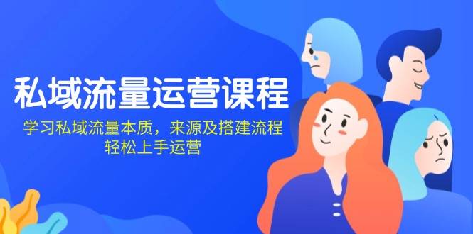 私域流量运营课程:学习私域流量本质,来源及搭建流程,轻松上手运营-轻创社项目网