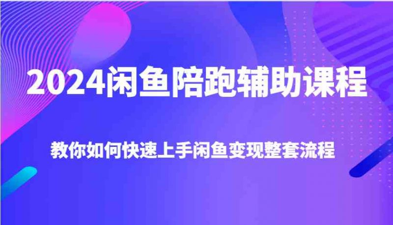 2024闲鱼陪跑辅助课程,教你如何快速上手闲鱼变现整套流程-轻创社项目网
