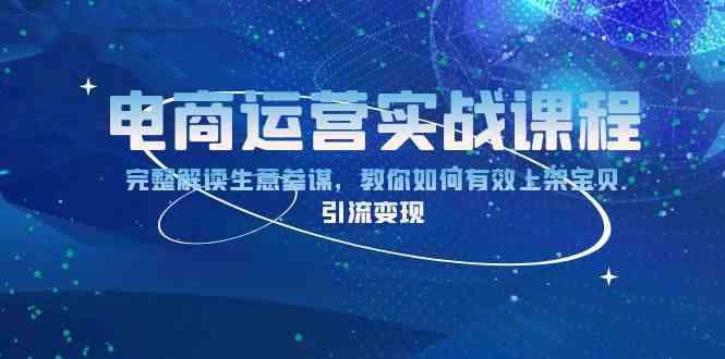 电商运营实战课程:完整解读生意参谋,教你如何有效上架宝贝,引流变现-轻创社项目网