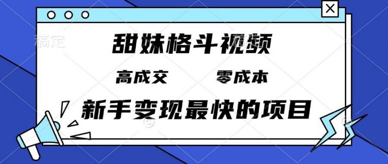 (13561期)甜妹格斗视频,高成交零成本,,谁发谁火,新手变现最快的项目,日入3000+-轻创社项目网