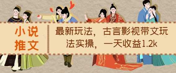 小说推文最新玩法,古言影视带文玩法实操,一天收益1.2k-轻创社项目网