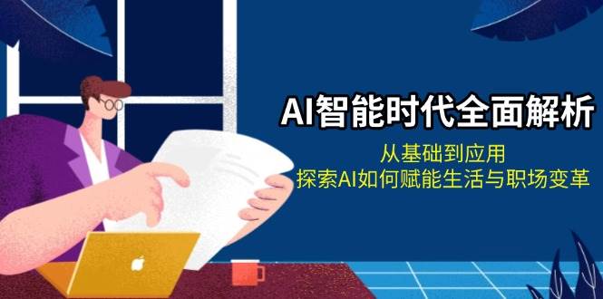 (13518期)AI智能时代全面解析:从基础到应用,探索AI如何赋能生活与职场变革-轻创社项目网