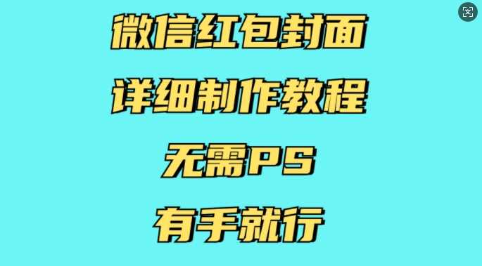 微信红包封面详细制作教程，无需PS，有手就行-轻创社项目网