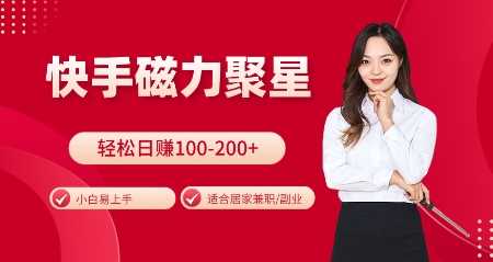 快手磁力聚星火爆全网,小白易上手,轻松日入100-200+,居家操作-更新玩法【揭秘】-轻创社项目网