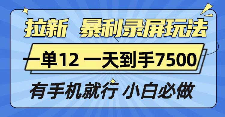 (13836期)拉新暴利录屏玩法,一单12块,一天到手7500,有手机就行-轻创社项目网