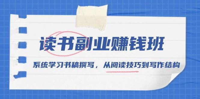 读书副业赚钱班,系统学习书稿撰写,从阅读技巧到写作结构-轻创社项目网