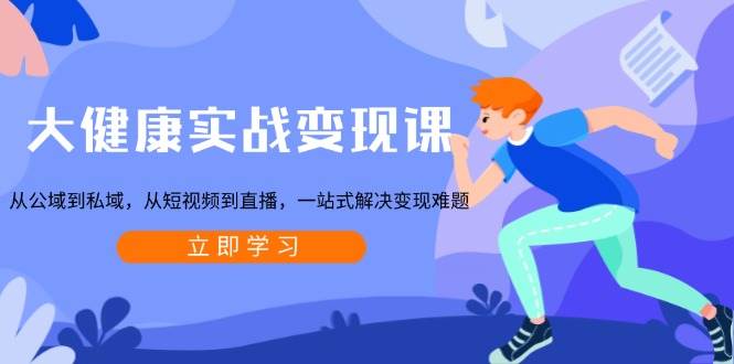 (13733期)大健康实战变现课:从公域到私域,从短视频到直播,一站式解决变现难题-轻创社项目网