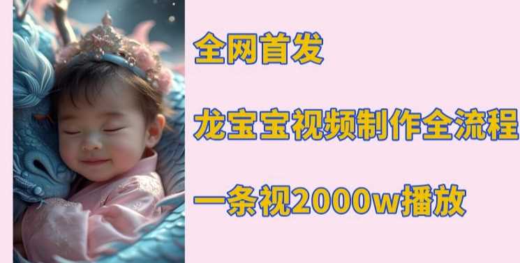 全网首发，龙宝宝视频制作教程，一条视频2000w播放-轻创社项目网