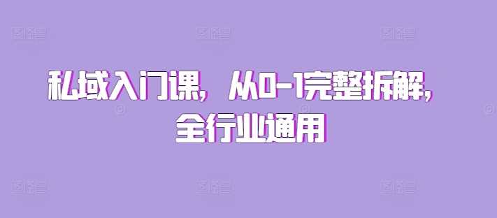 私域入门课,从0-1完整拆解,全行业通用-轻创社项目网