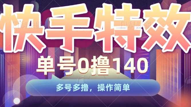 快手特效项目,单号0撸140,多号多撸,操作简单【揭秘】-轻创社项目网