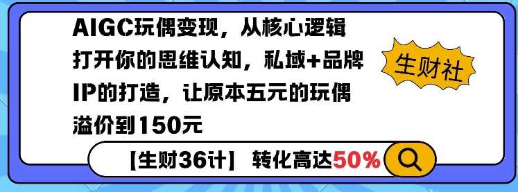 AIGC玩偶变现,从核心逻辑打开你的思维认知,私域+品牌IP的打造,让原本五元的玩偶溢价到150元-轻创社项目网