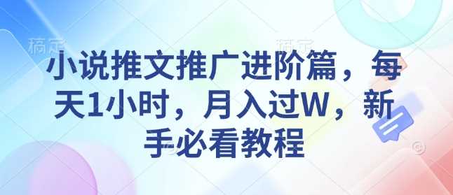 小说推文推广进阶篇,每天1小时,月入过W,新手必看教程-轻创社项目网