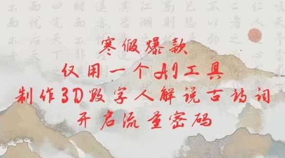 寒假爆款,仅用一个AI工具,制作3D数字人解说古诗词,开启流量密码-轻创社项目网