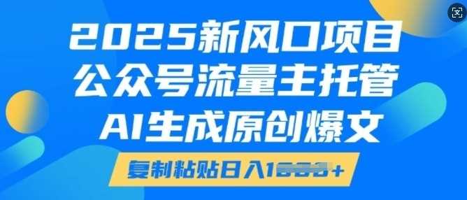 2025新风口项目,公众号流量主托管,AI生成原创爆文,复制粘贴日入多张-轻创社项目网
