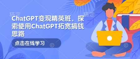 ChatGPT变现精英班,探索使用ChatGPT拓宽搞钱思路-轻创社项目网