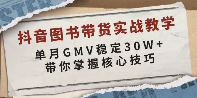 (13890期)抖音图书带货实战教学,单月GMV稳定30W+,带你掌握核心技巧-轻创社项目网