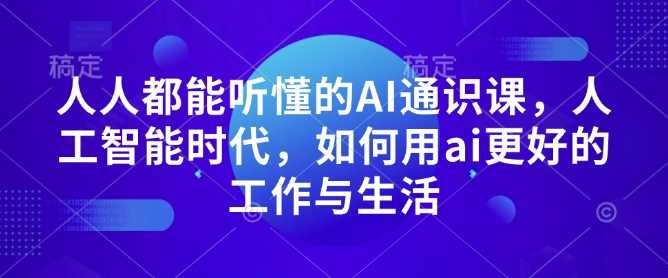 人人都能听懂的AI通识课,人工智能时代,如何用ai更好的工作与生活-轻创社项目网