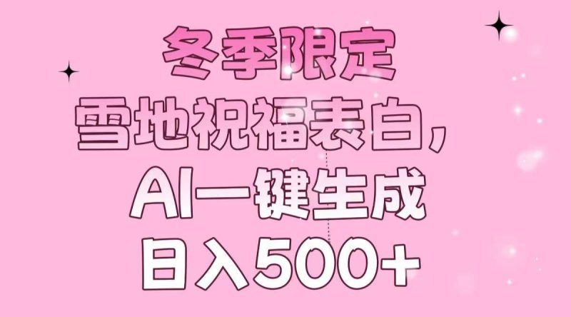 (13926期)冬季限定,雪地祝福表白,AI一键生成,日入500+-轻创社项目网