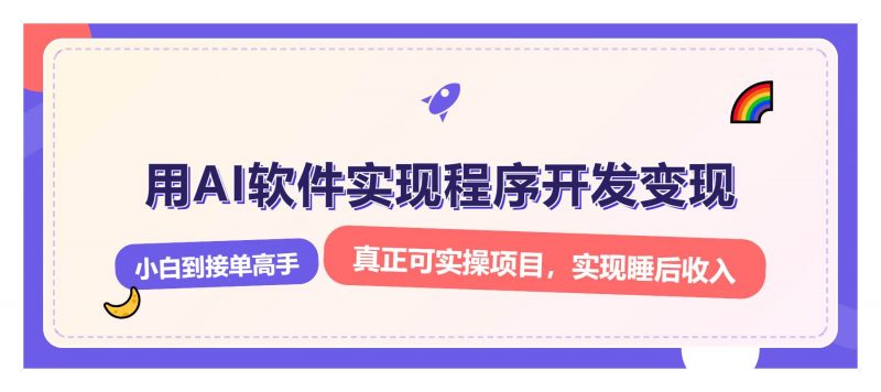 (13869期)解锁AI开发变现密码,小白逆袭月入过万,从0到1赚钱实战指南-轻创社项目网