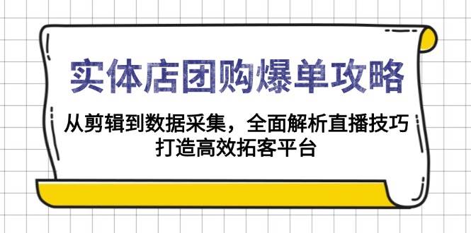 实体店团购爆单攻略:从剪辑到数据采集,全面解析直播技巧,打造高效拓客平台-轻创社项目网