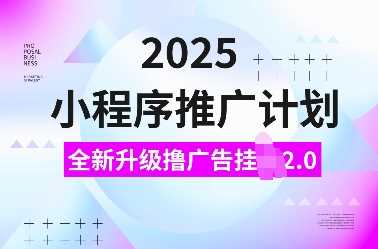 2025小程序推广计划,全新升级撸广告挂JI2.0玩法,日入多张,小白可做【揭秘】-轻创社项目网