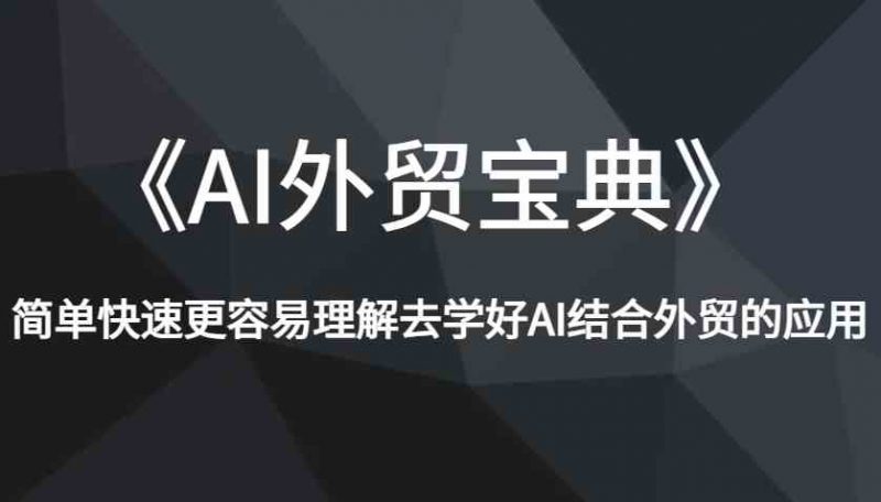 《AI外贸宝典》简单快速更容易理解去学好AI结合外贸的应用-轻创社项目网