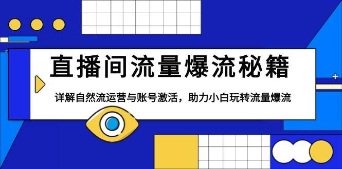 直播间流量爆流秘籍,详解自然流运营与账号激活,助力小白玩转流量爆流-轻创社项目网