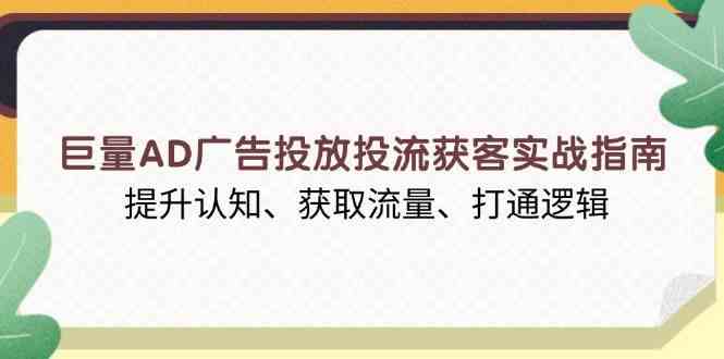 巨量AD广告投放投流获客实战指南,提升认知、获取流量、打通逻辑-轻创社项目网