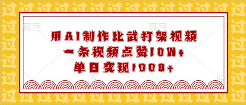 用AI制作比武打架视频,一条视频点赞10W+,单日变现1000+-轻创社项目网