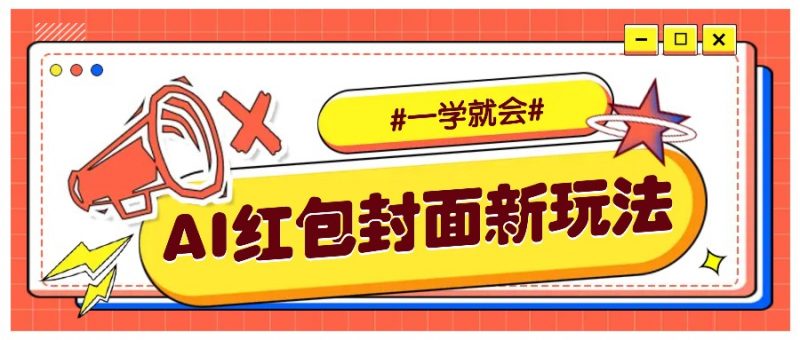 利用AI批量制作个性化红包动态封面,低门槛新手一学就会!【保姆级教程】-轻创社项目网