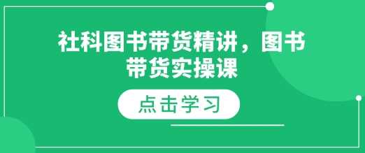 社科图书带货精讲,图书带货实操课-轻创社项目网