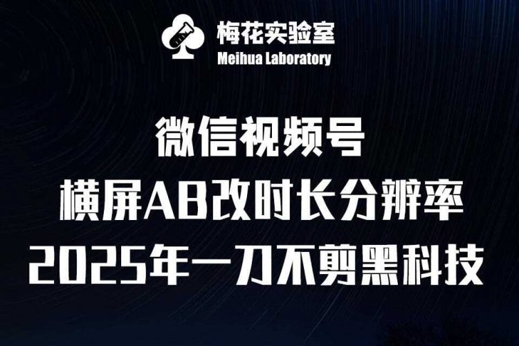 梅花实验室2025视频号最新一刀不剪黑科技,宽屏AB画中画+随机时长+帧率融合玩法-轻创社项目网