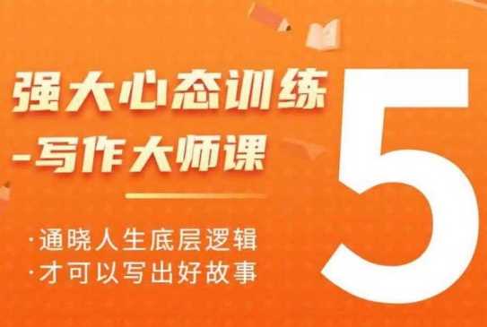 强大心态训练——写作大师课,通晓人生底层逻辑,才可以写出好故事-轻创社项目网
