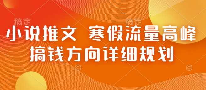 小说推文 寒假流量高峰 搞钱方向详细规划-轻创社项目网