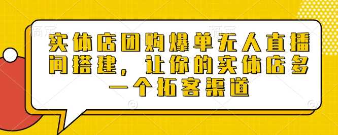 实体店团购爆单无人直播间搭建,让你的实体店多一个拓客渠道-轻创社项目网