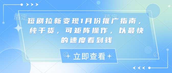 短剧拉新变现1月份推广指南,纯干货,可矩阵操作,以最快的速度看到钱-轻创社项目网