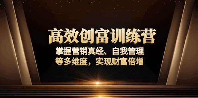 (13911期)高效创富训练营:掌握营销真经、自我管理等多维度,实现财富倍增-轻创社项目网