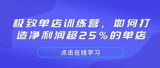 极致单店训练营,如何打造净利润超25%的单店-轻创社项目网