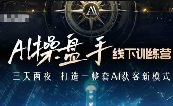 AI操盘手线下训练营,打造AI获客新模式,跟上ai时代,新商业-轻创社项目网