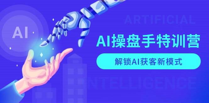 (13915期)AI-操盘手特训营,解锁AI获客新模式,全面掌握AI商业应用与提示词技巧-轻创社项目网