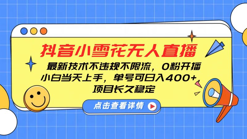 抖音小雪花无人直播,0粉开播,不违规不限流,新手单号可日入400+,长久稳定-轻创社项目网