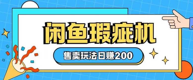 咸鱼瑕疵机售卖玩法0基础也能上手,日入2张-轻创社项目网