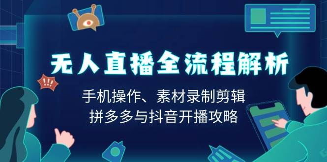 图片[1]-（13969期）无人直播全流程解析：手机操作、素材录制剪辑、拼多多与抖音开播攻略