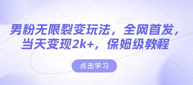 男粉无限裂变玩法,全网首发,当天变现2k+,保姆级教程【永久更新】【揭秘】-轻创社项目网