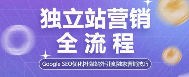 独立站营销全流程,Google SEO优化,社媒站外引流,独家营销技巧-轻创社项目网