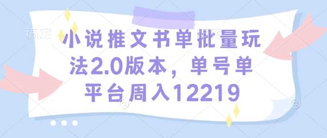 小说推文书单批量玩法2.0版本,单号单平台周入12219-轻创社项目网