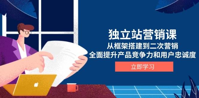 (13902期)独立站营销课,从框架搭建到二次营销,全面提升产品竞争力和用户忠诚度-轻创社项目网
