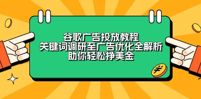 谷歌广告投放教程:关键词调研至广告优化全解析,助你轻松挣美金-轻创社项目网