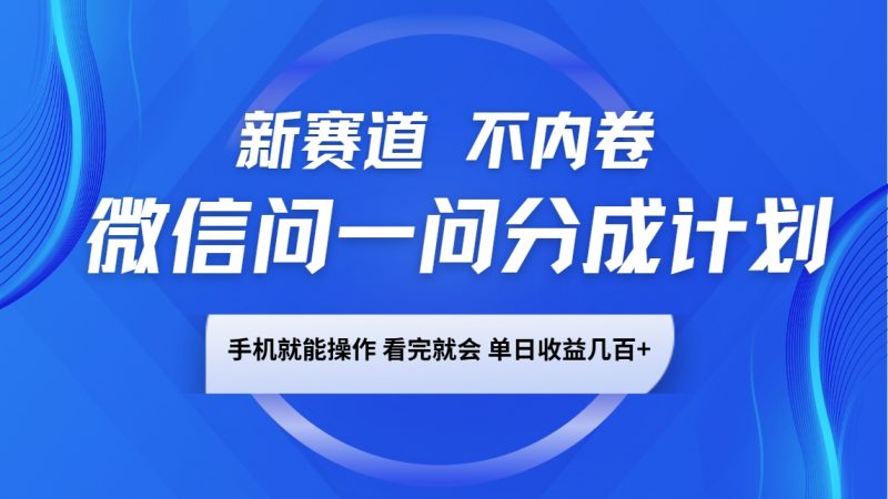 微信问一问分成计划，新赛道不内卷，长期稳定 手机就能操作，单日收益几百+-轻创社项目网